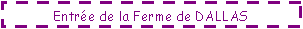Zone de Texte: Entre de la Ferme de DALLAS